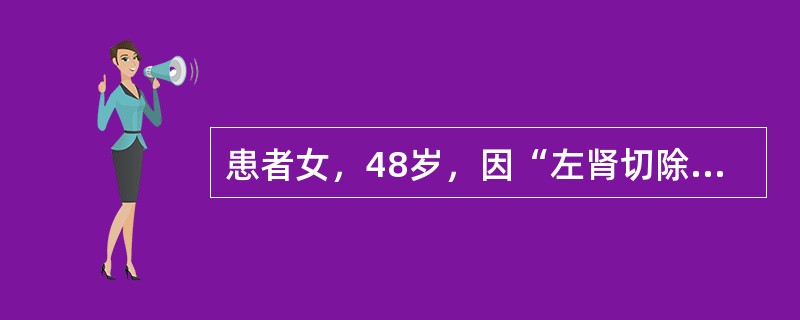 患者女，48岁，因“左肾切除术后8年，无尿2d”来诊。8年前患者因左肾结石，合并脓肾，左肾无功能，而行左肾切除术。2d前突然无尿，来诊。一般情况差，水肿，不能平卧。实验室检查：血BUN24mmol/L