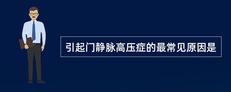 引起门静脉高压症的最常见原因是