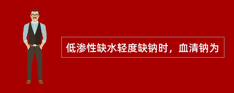 低渗性缺水轻度缺钠时，血清钠为