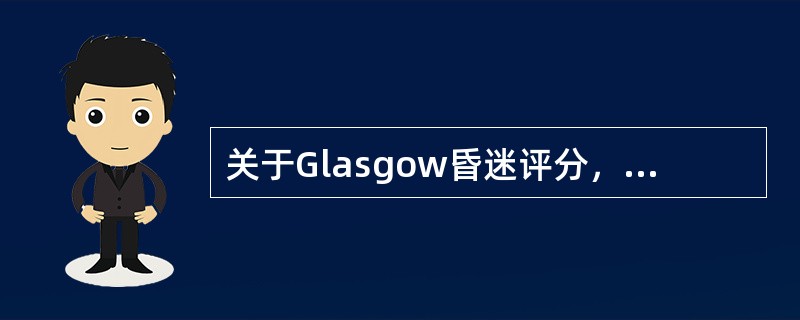 关于Glasgow昏迷评分，叙述正确的是