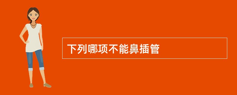 下列哪项不能鼻插管