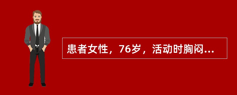 患者女性，76岁，活动时胸闷、胸痛3年余，加重1小时入院。查体：BP110∕70mmHg，P70次∕分，R18次∕分，SPO<img border="0" src="