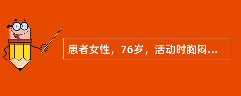 患者女性，76岁，活动时胸闷、胸痛3年余，加重1小时入院。查体：BP110∕70mmHg，P70次∕分，R18次∕分，SPO<img border="0" src="