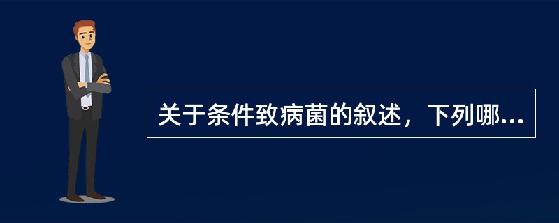 关于条件致病菌的叙述，下列哪项正确