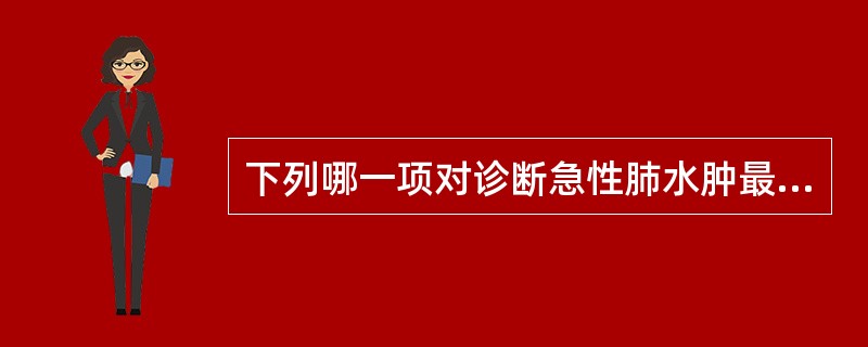 下列哪一项对诊断急性肺水肿最有价值