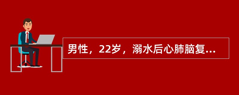 男性，22岁，溺水后心肺脑复苏4小时，患者处于