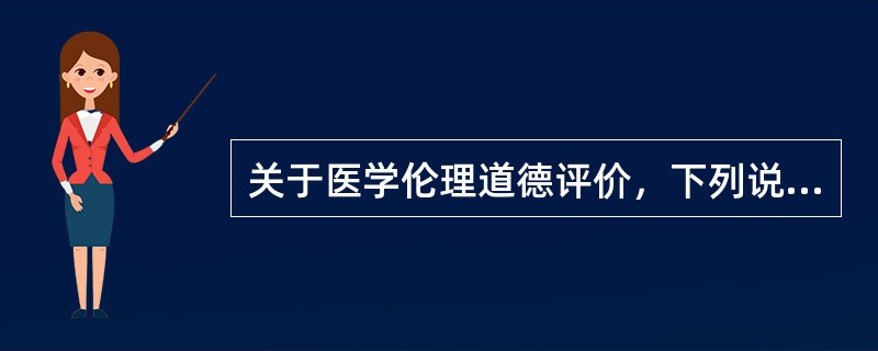 关于医学伦理道德评价，下列说法错误的是