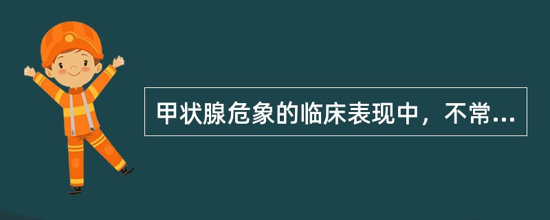 甲状腺危象的临床表现中，不常见的是