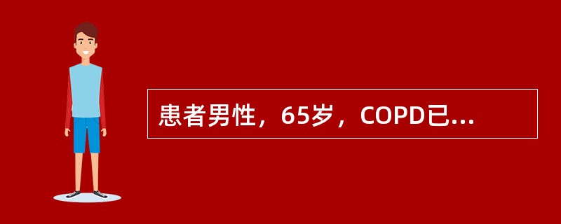 患者男性，65岁，COPD已10年，近1个月来症状加重伴呼吸困难。查血气分析示：pH7.20，PaO<img border="0" style="width: 10