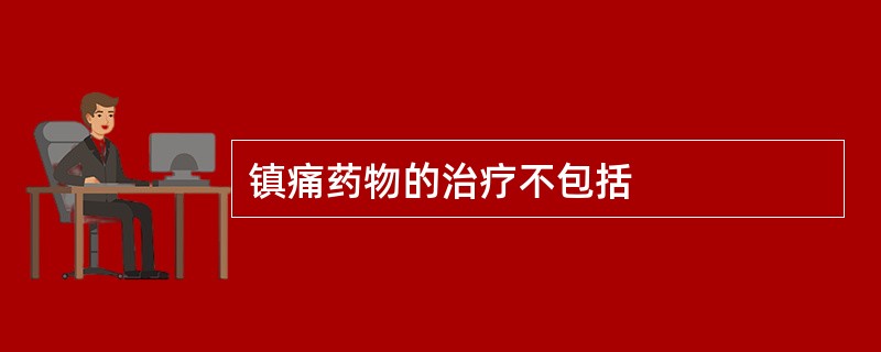 镇痛药物的治疗不包括