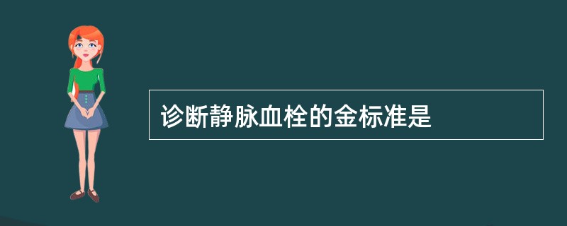 诊断静脉血栓的金标准是