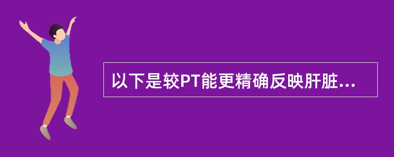 以下是较PT能更精确反映肝脏功能的储备能力的指标，但除外