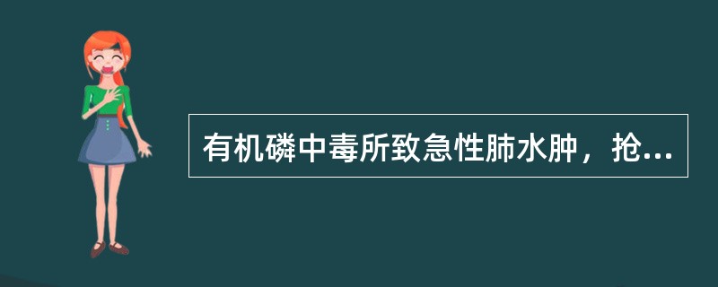 有机磷中毒所致急性肺水肿，抢救首选