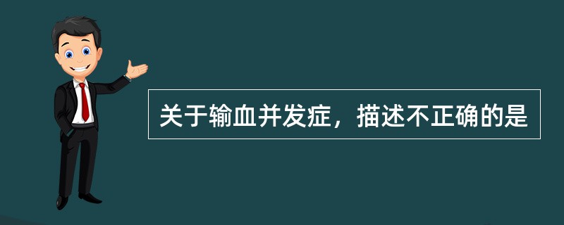 关于输血并发症，描述不正确的是