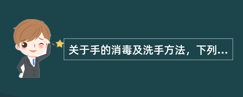 关于手的消毒及洗手方法，下列哪项是错误的