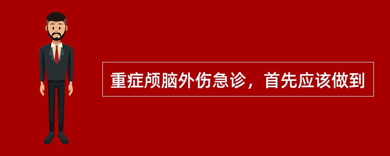 重症颅脑外伤急诊，首先应该做到