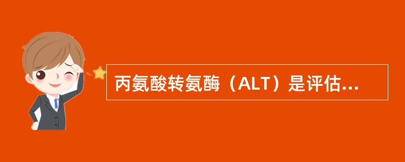 丙氨酸转氨酶（ALT）是评估肝功能的主要指标，下述正确的是