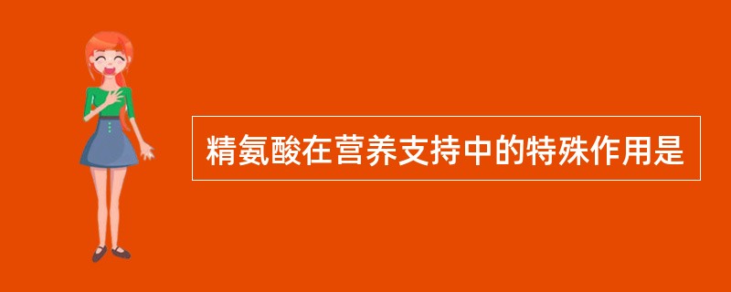 精氨酸在营养支持中的特殊作用是
