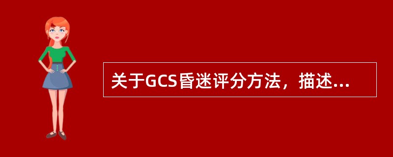 关于GCS昏迷评分方法，描述不正确的是