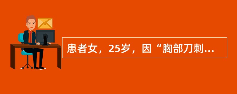 患者女，25岁，因“胸部刀刺伤后疼痛伴呼吸困难20分钟”来诊。查体：面色苍白，口唇轻度发绀，颈静脉怒张，心率120次/分，律齐，心音遥远，心浊音界向两侧扩大，双肺呼吸音清晰，无啰音，腹软，无压痛，双下