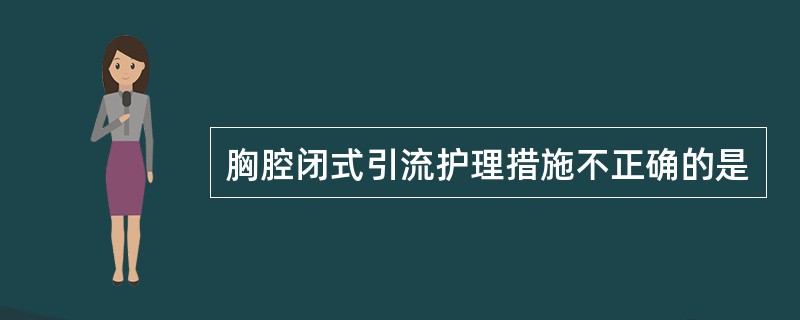 胸腔闭式引流护理措施不正确的是