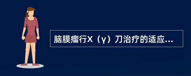 脑膜瘤行X（γ）刀治疗的适应证是（）