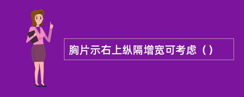 胸片示右上纵隔增宽可考虑（）