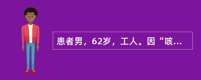 患者男，62岁，工人。因“咳嗽、咳痰”2个月入院。2个月前无明显诱因出现咳嗽、咯痰，色白质稀，能咳出，以上午为多，无痰中带血丝，无发热，无午后潮热，无胸闷，无胸痛，无咽痛。经口服2周头孢克洛0.4gT