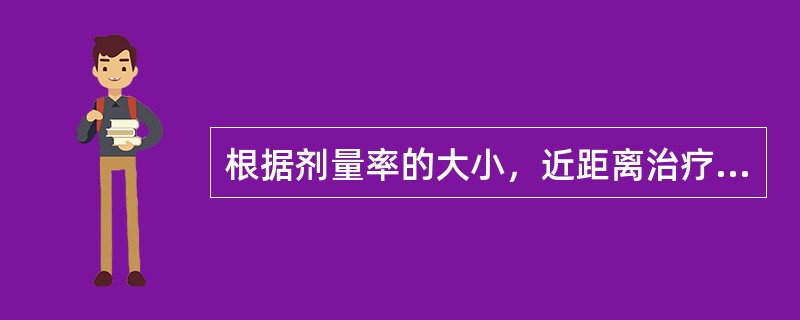 根据剂量率的大小，近距离治疗可分为（）