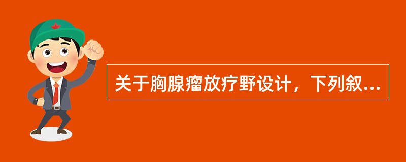 关于胸腺瘤放疗野设计，下列叙述不正确的是（）