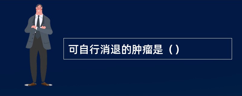 可自行消退的肿瘤是（）