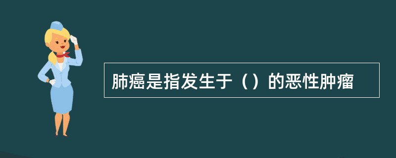 肺癌是指发生于（）的恶性肿瘤