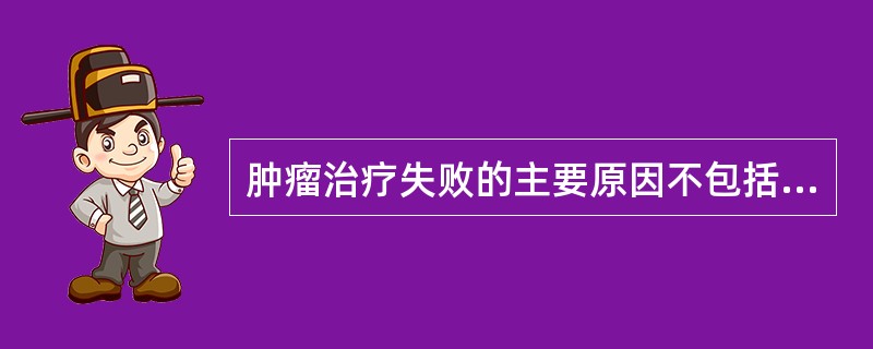 肿瘤治疗失败的主要原因不包括（）