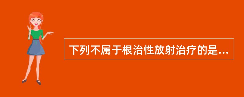 下列不属于根治性放射治疗的是（）