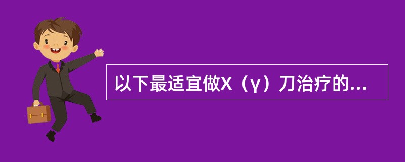 以下最适宜做X（γ）刀治疗的肿瘤是（）