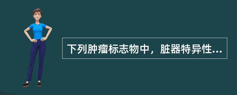 下列肿瘤标志物中，脏器特异性最高的是（）