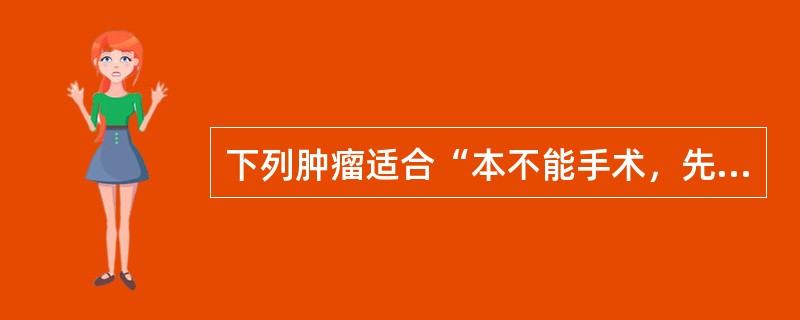 下列肿瘤适合“本不能手术，先化疗或放疗，后手术”的治疗模式的是（）