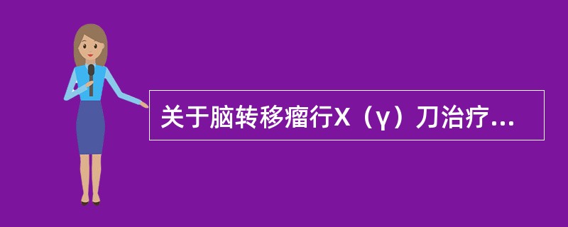 关于脑转移瘤行X（γ）刀治疗叙述正确的是（）