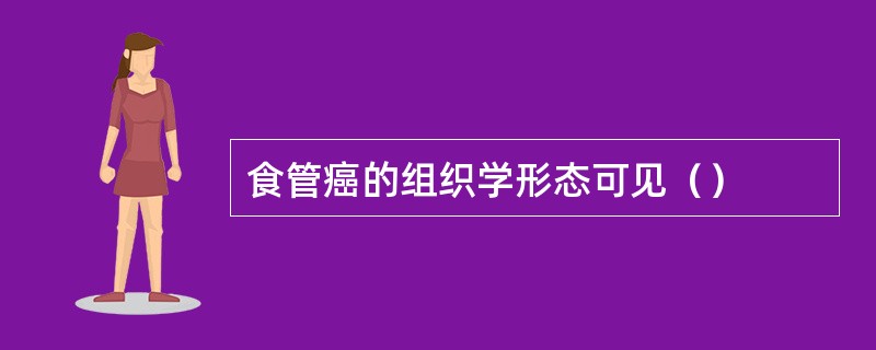 食管癌的组织学形态可见（）