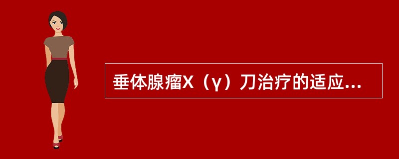 垂体腺瘤X（γ）刀治疗的适应证是（）