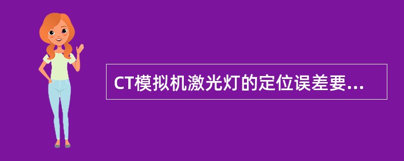 CT模拟机激光灯的定位误差要求小于（）