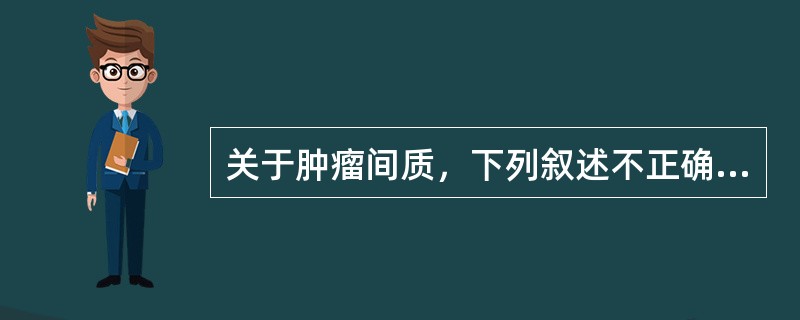 关于肿瘤间质，下列叙述不正确的是（）