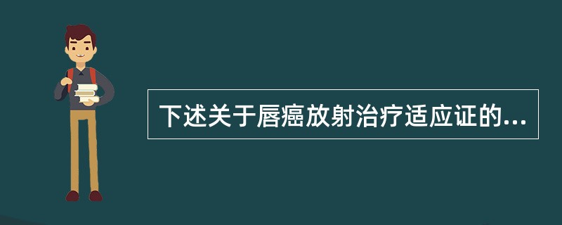 下述关于唇癌放射治疗适应证的说法错误的是（）