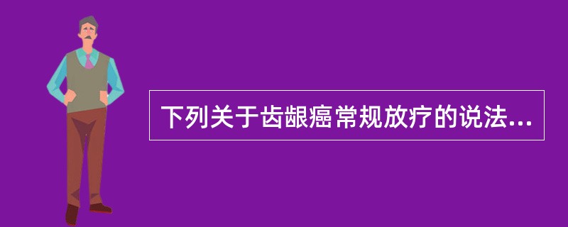 下列关于齿龈癌常规放疗的说法错误的是（）