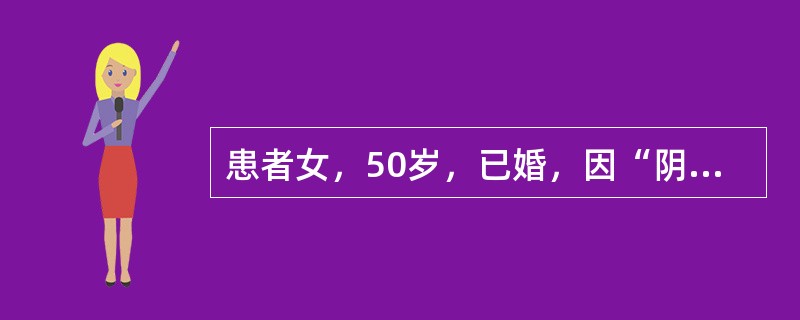 患者女，50岁，已婚，因“阴道分泌物增多6个月，不规则出血伴腰部不适2个月”来诊。妇科查体：外阴正常，阴道穹隆消失，宫颈直径5cm，结节状，质硬，易出血，子宫体前位，大小正常，未触及结节，活动受限，双