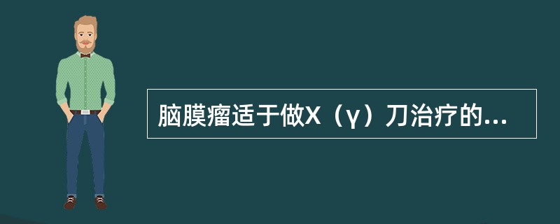 脑膜瘤适于做X（γ）刀治疗的依据在于（）