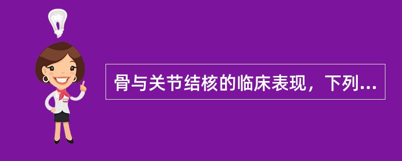 骨与关节结核的临床表现，下列错误的是