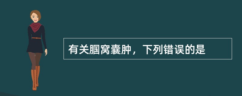 有关腘窝囊肿，下列错误的是