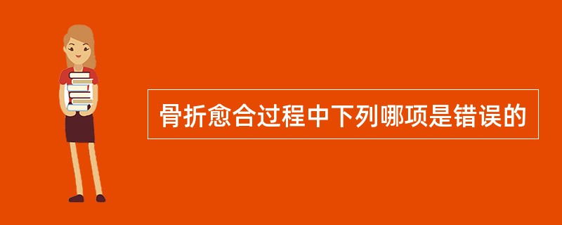 骨折愈合过程中下列哪项是错误的