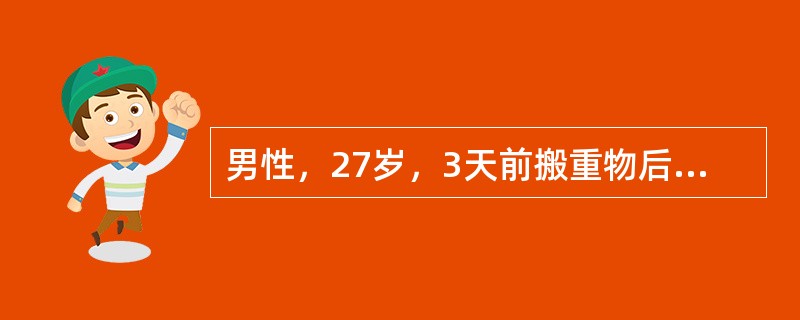 男性，27岁，3天前搬重物后感腰痛，伴右下肢放射痛，咳嗽、喷嚏时症状加重，不能下床活动，以前无类似发作史。查体：腰椎生理弧度消失，活动明显受限，直腿抬高仅达40°，加强阳性，右足外侧皮肤感觉减退，右跟